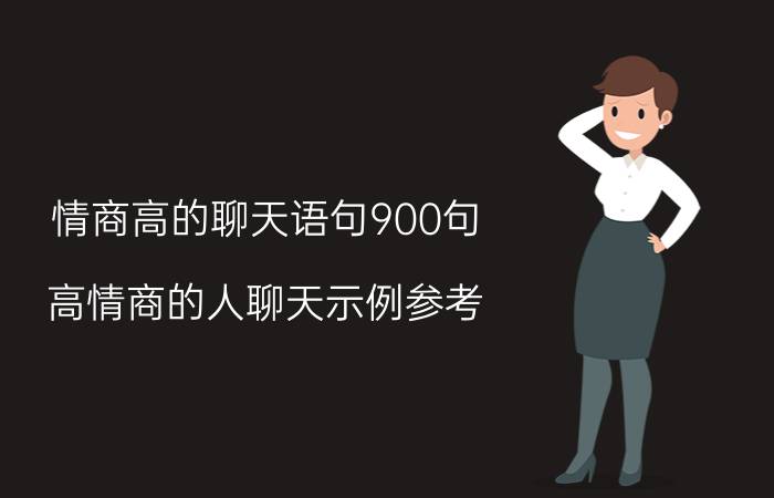 情商高的聊天语句900句 高情商的人聊天示例参考